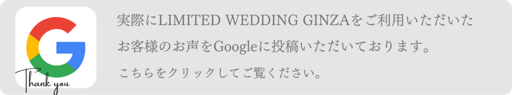 実際にLIMITED WEDDING GINZAをご利用いただいたお客様からのお声をGoogleに投稿いただいております。
こちらをクリックしてご覧ください。